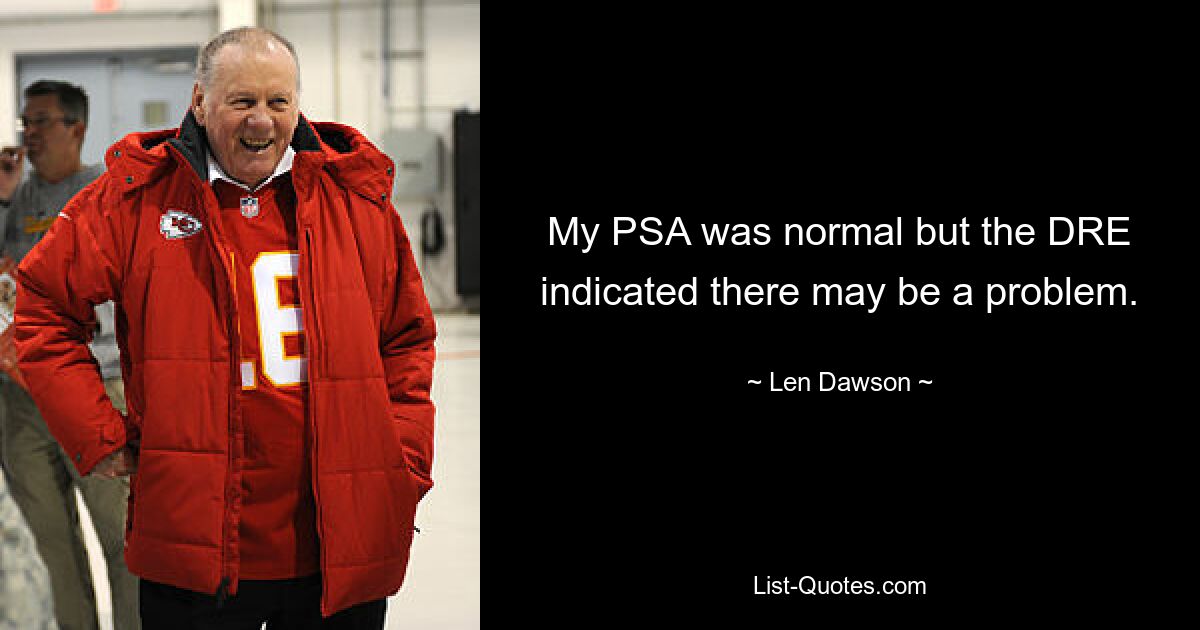 My PSA was normal but the DRE indicated there may be a problem. — © Len Dawson