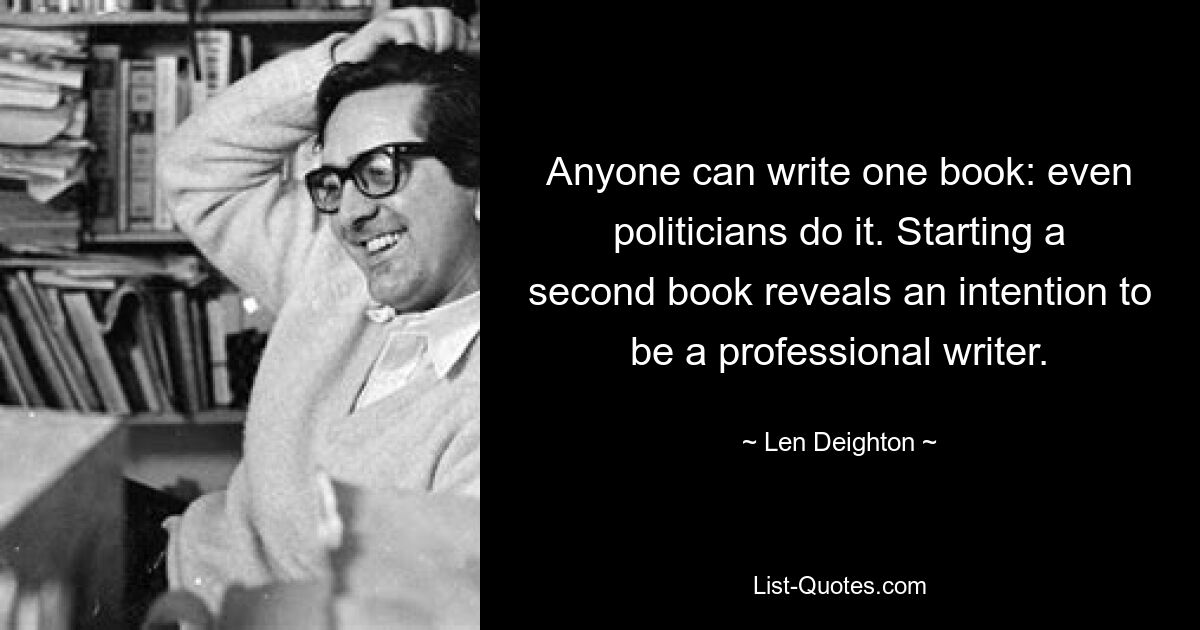 Одну книгу может написать любой: даже политики это делают. Начало второй книги свидетельствует о намерении стать профессиональным писателем. — © Лен Дейтон