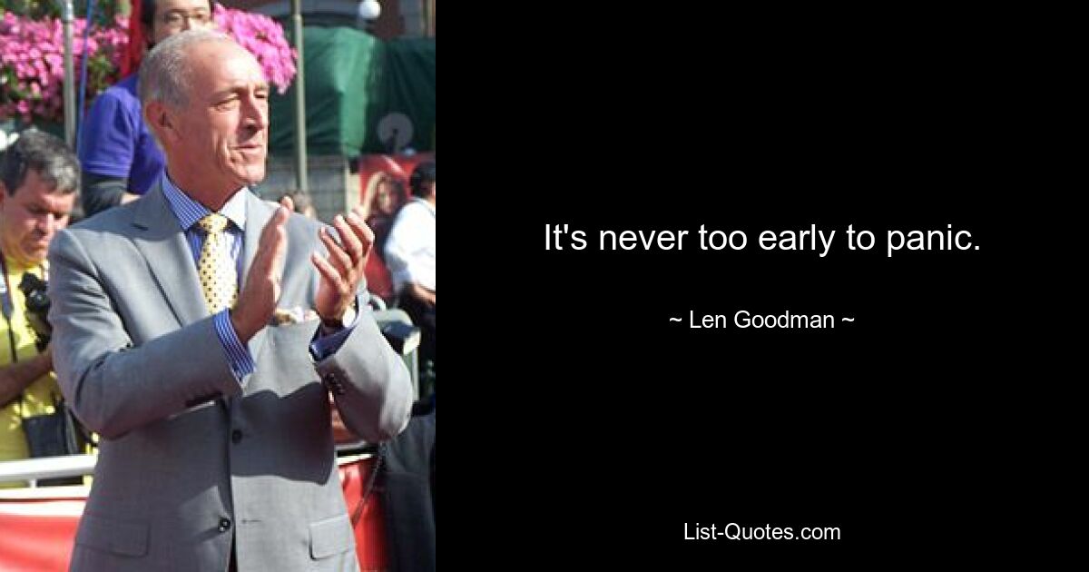 It's never too early to panic. — © Len Goodman