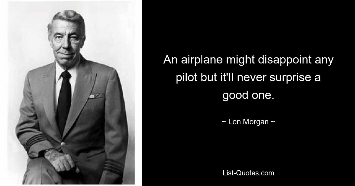 An airplane might disappoint any pilot but it'll never surprise a good one. — © Len Morgan