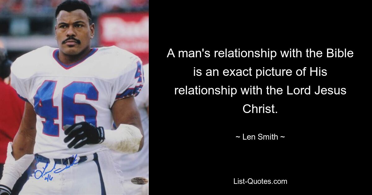 A man's relationship with the Bible is an exact picture of His relationship with the Lord Jesus Christ. — © Len Smith