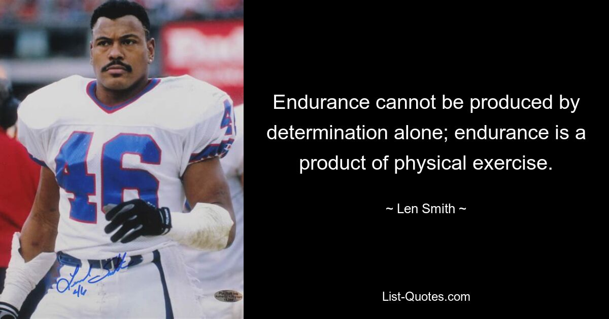 Endurance cannot be produced by determination alone; endurance is a product of physical exercise. — © Len Smith