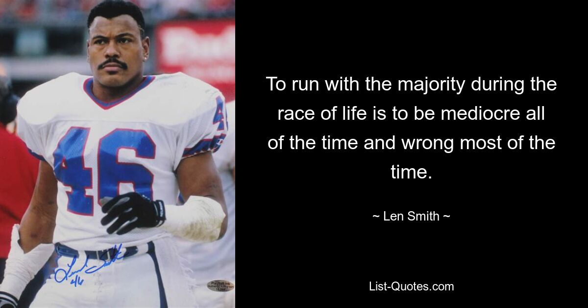 To run with the majority during the race of life is to be mediocre all of the time and wrong most of the time. — © Len Smith