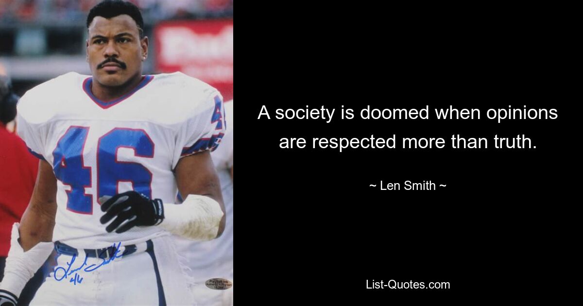 A society is doomed when opinions are respected more than truth. — © Len Smith