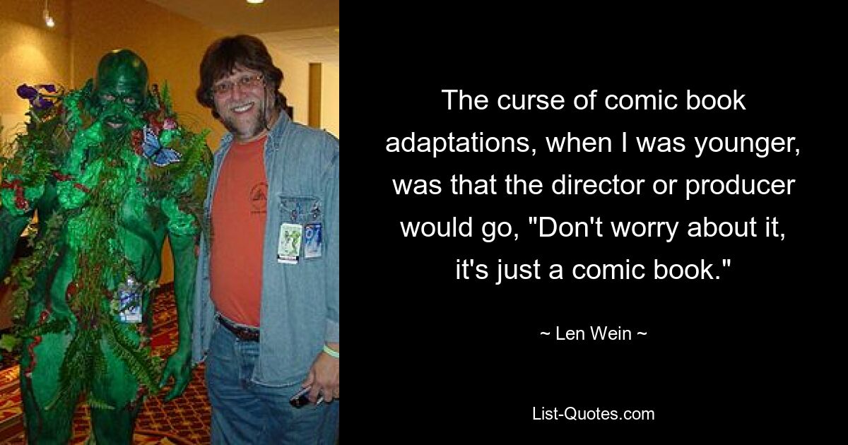 The curse of comic book adaptations, when I was younger, was that the director or producer would go, "Don't worry about it, it's just a comic book." — © Len Wein