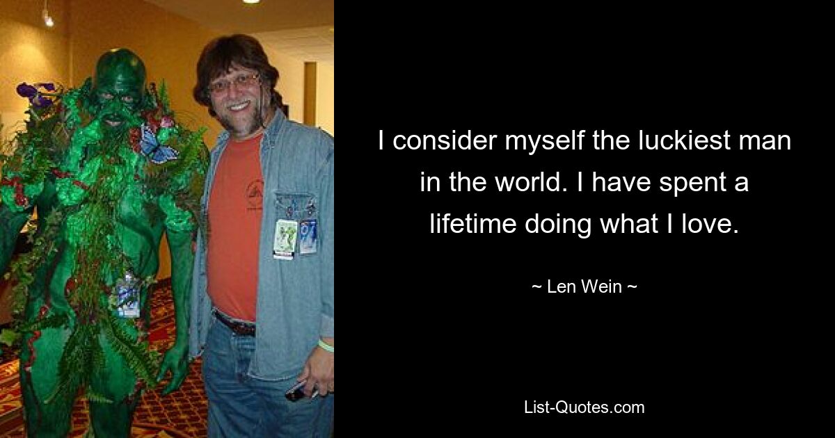 I consider myself the luckiest man in the world. I have spent a lifetime doing what I love. — © Len Wein