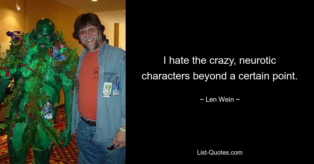 I hate the crazy, neurotic characters beyond a certain point. — © Len Wein