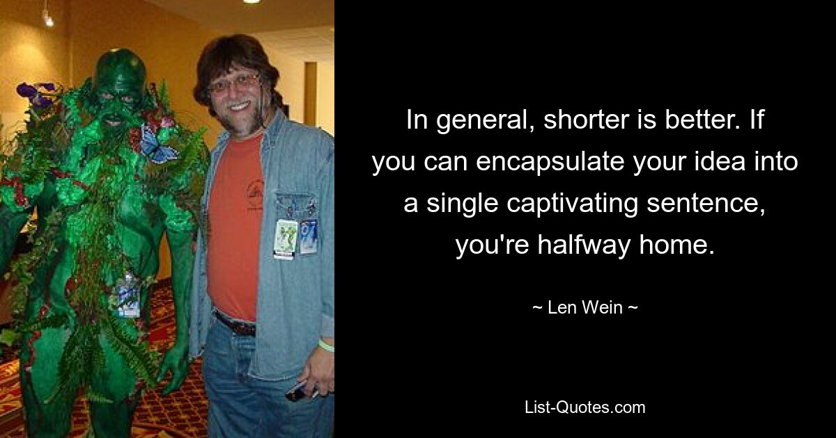 In general, shorter is better. If you can encapsulate your idea into a single captivating sentence, you're halfway home. — © Len Wein