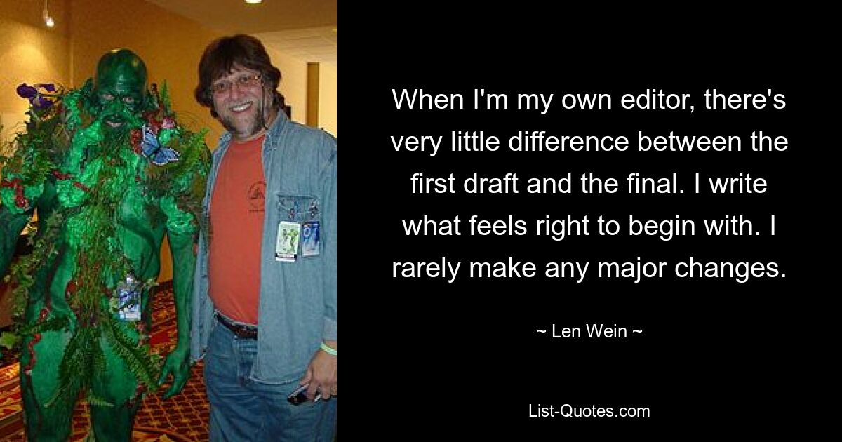 When I'm my own editor, there's very little difference between the first draft and the final. I write what feels right to begin with. I rarely make any major changes. — © Len Wein