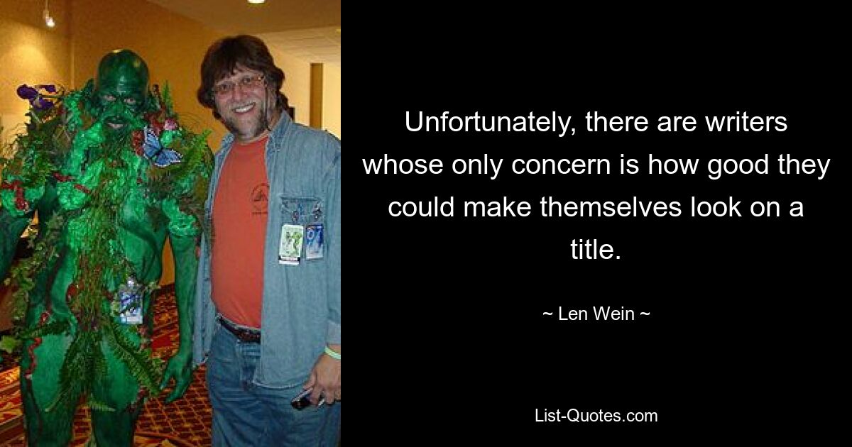 Unfortunately, there are writers whose only concern is how good they could make themselves look on a title. — © Len Wein