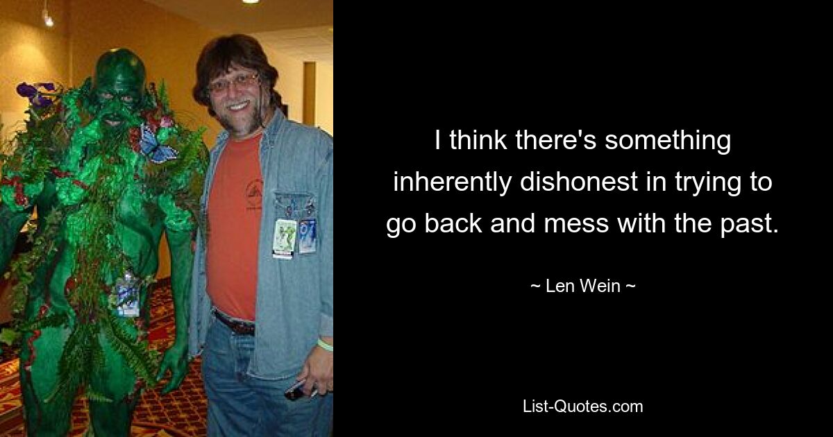 I think there's something inherently dishonest in trying to go back and mess with the past. — © Len Wein