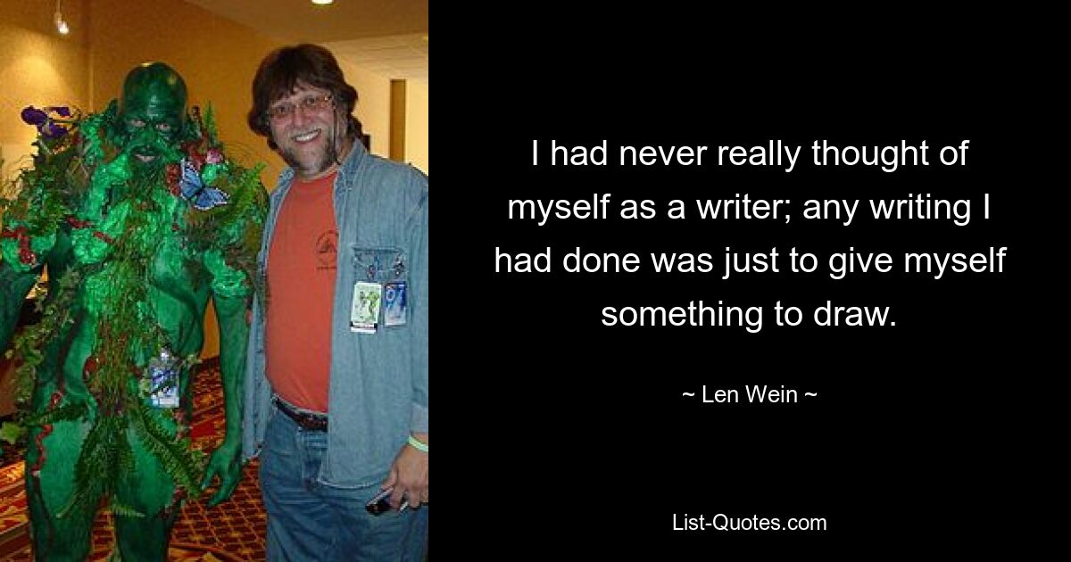 I had never really thought of myself as a writer; any writing I had done was just to give myself something to draw. — © Len Wein