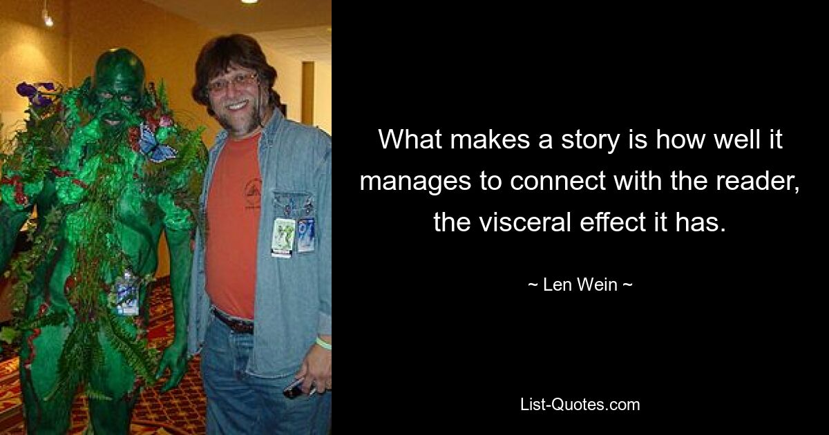 What makes a story is how well it manages to connect with the reader, the visceral effect it has. — © Len Wein