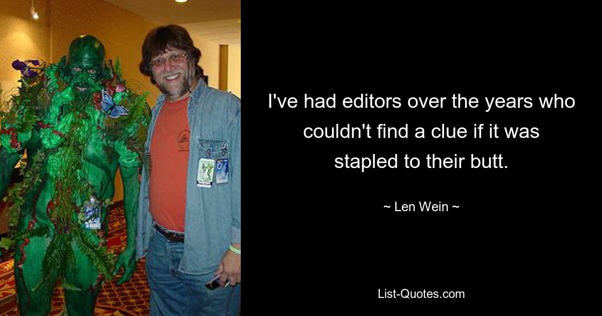 I've had editors over the years who couldn't find a clue if it was stapled to their butt. — © Len Wein