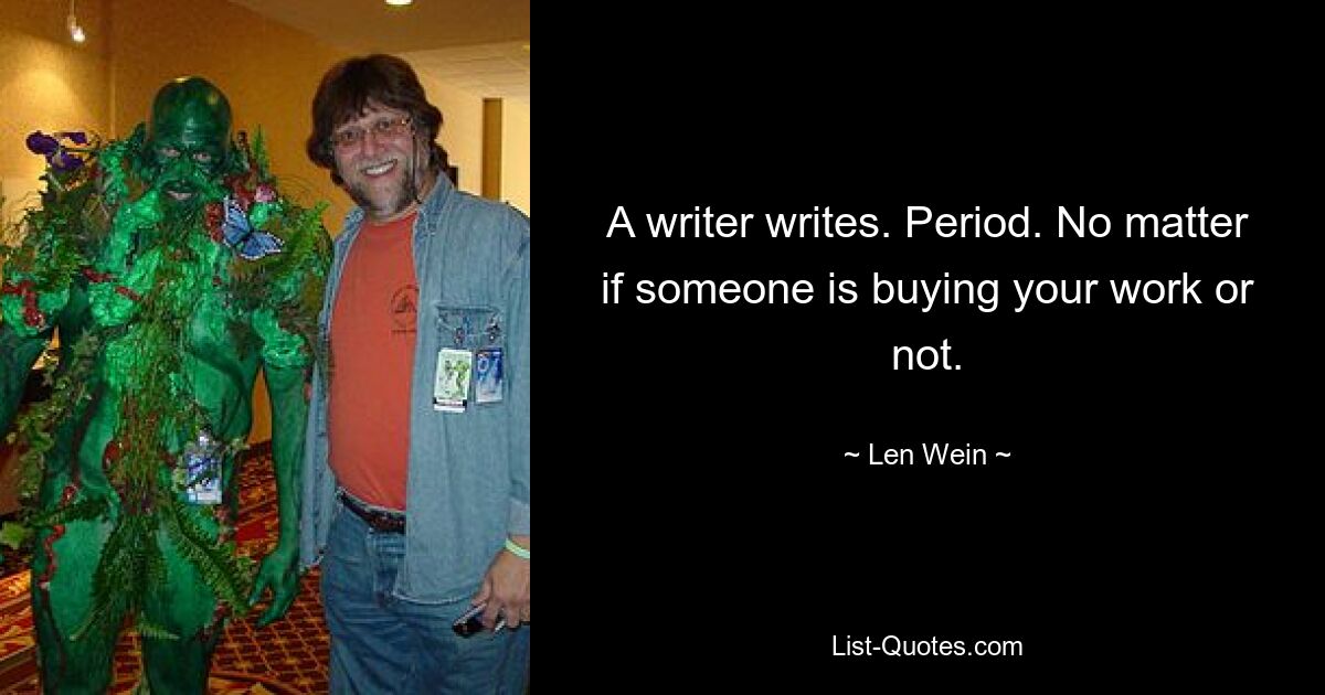 A writer writes. Period. No matter if someone is buying your work or not. — © Len Wein