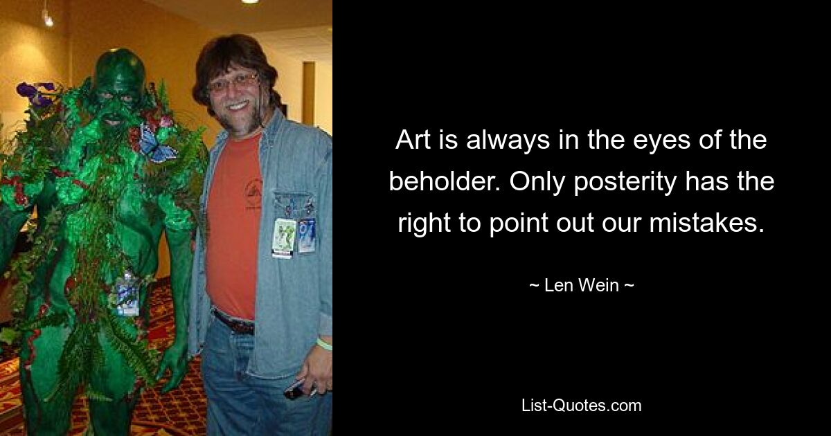 Art is always in the eyes of the beholder. Only posterity has the right to point out our mistakes. — © Len Wein