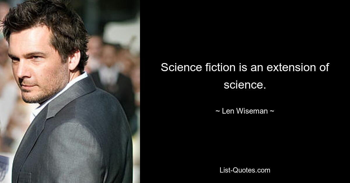 Science fiction is an extension of science. — © Len Wiseman