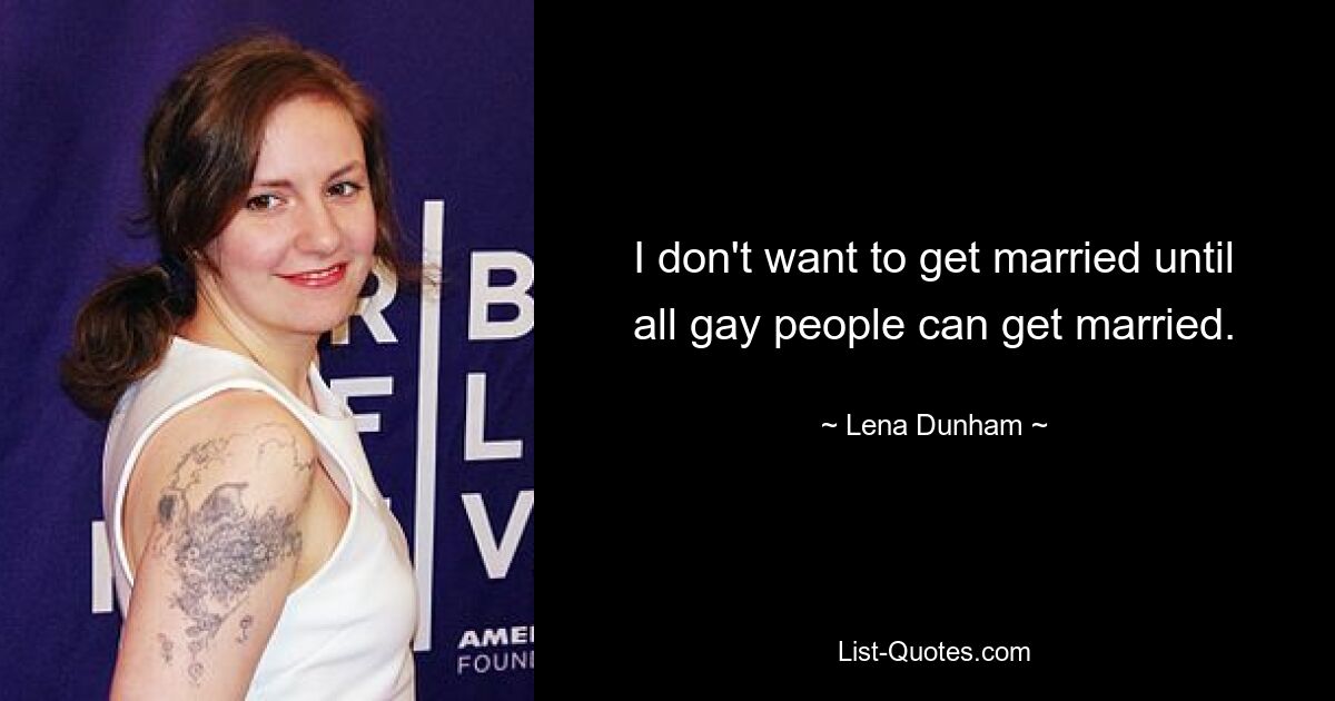 I don't want to get married until all gay people can get married. — © Lena Dunham