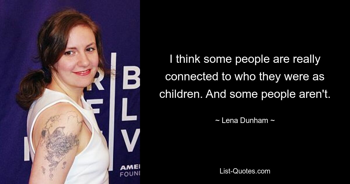 I think some people are really connected to who they were as children. And some people aren't. — © Lena Dunham