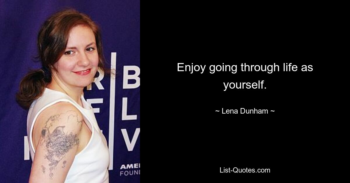 Enjoy going through life as yourself. — © Lena Dunham