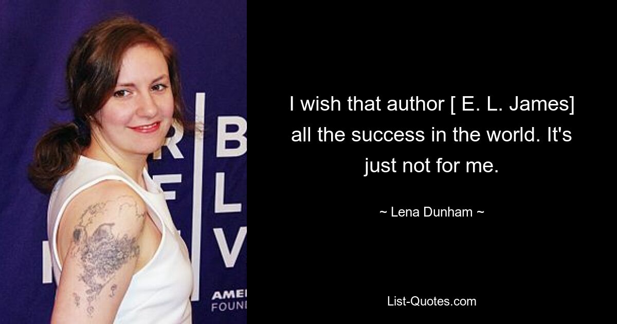 I wish that author [ E. L. James] all the success in the world. It's just not for me. — © Lena Dunham