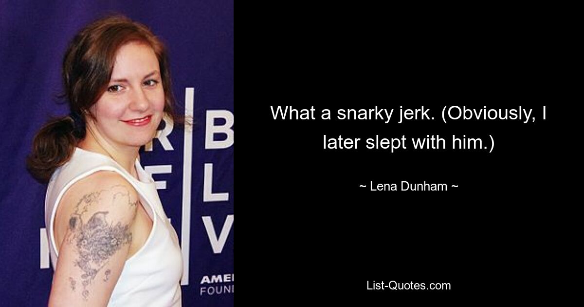 What a snarky jerk. (Obviously, I later slept with him.) — © Lena Dunham