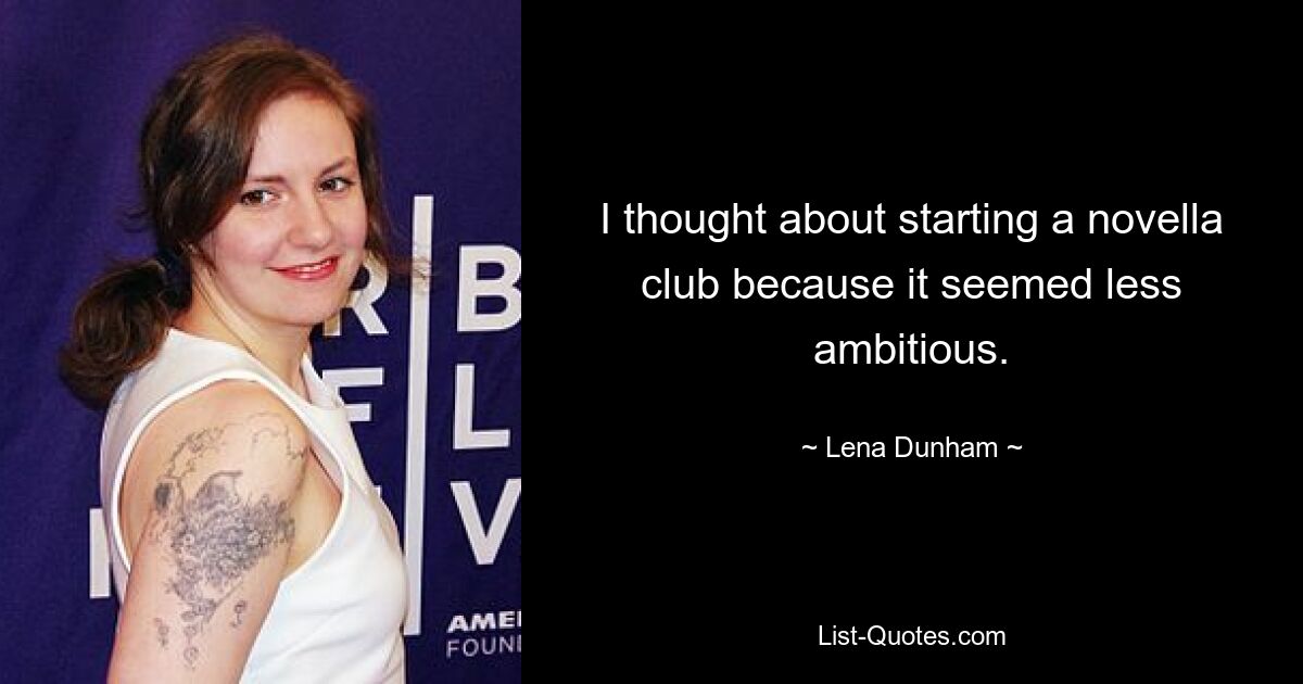 I thought about starting a novella club because it seemed less ambitious. — © Lena Dunham