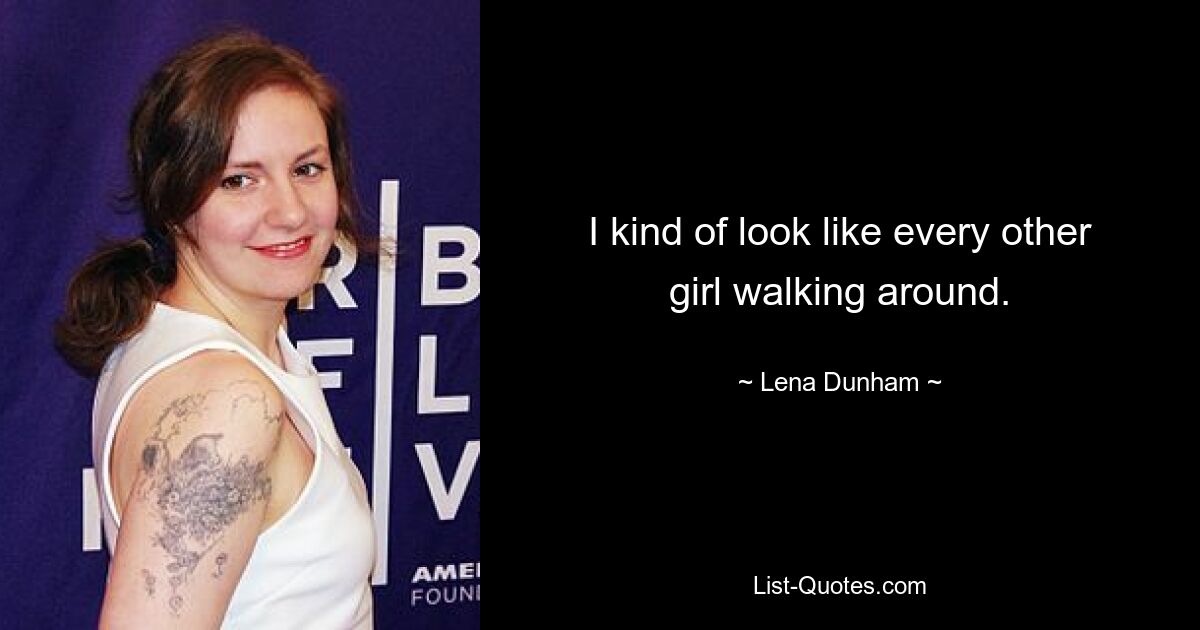 I kind of look like every other girl walking around. — © Lena Dunham