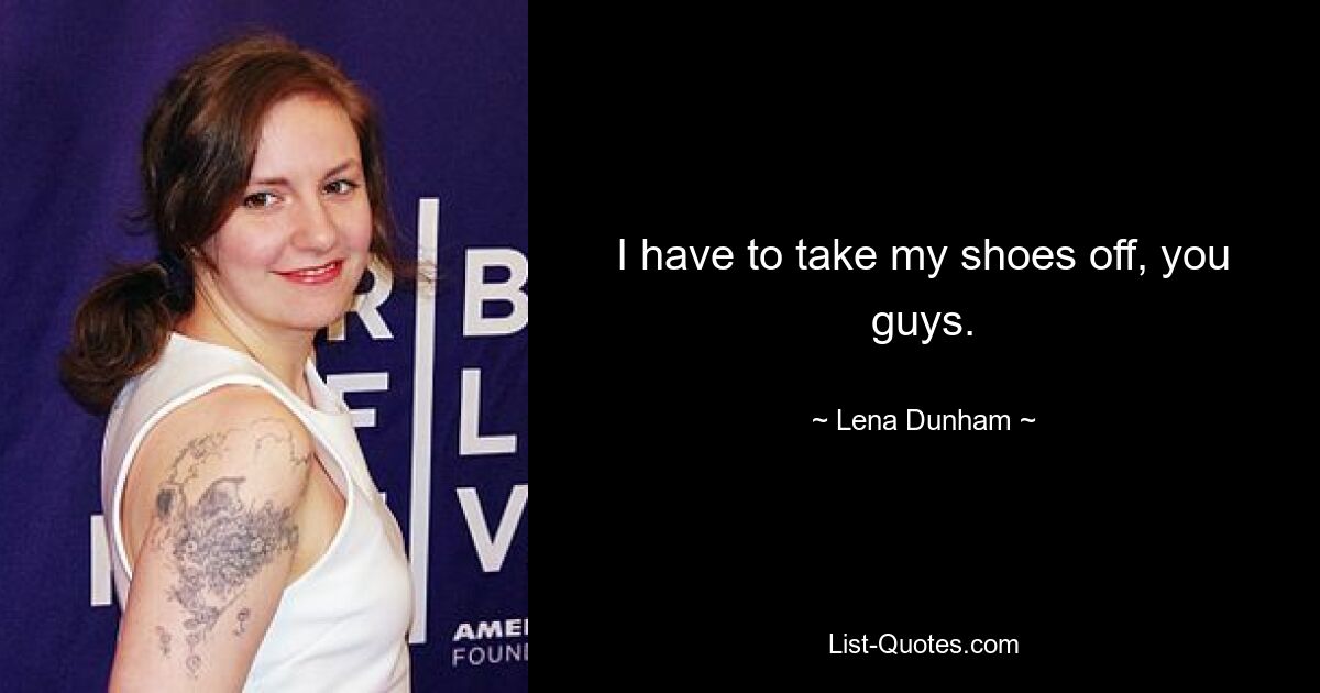 I have to take my shoes off, you guys. — © Lena Dunham