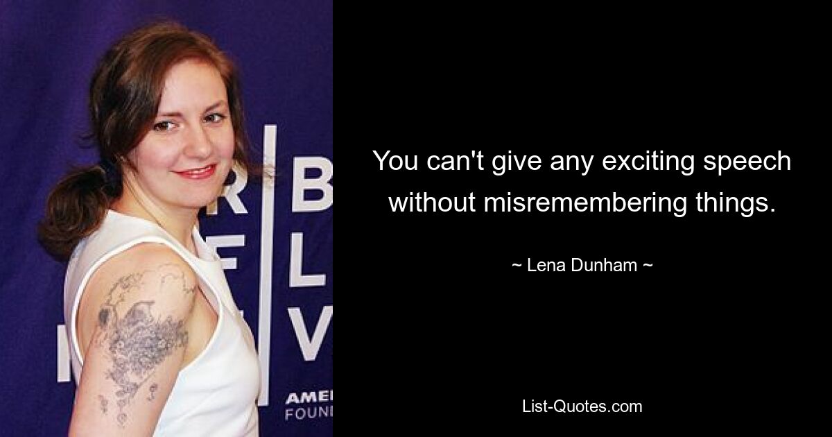 You can't give any exciting speech without misremembering things. — © Lena Dunham