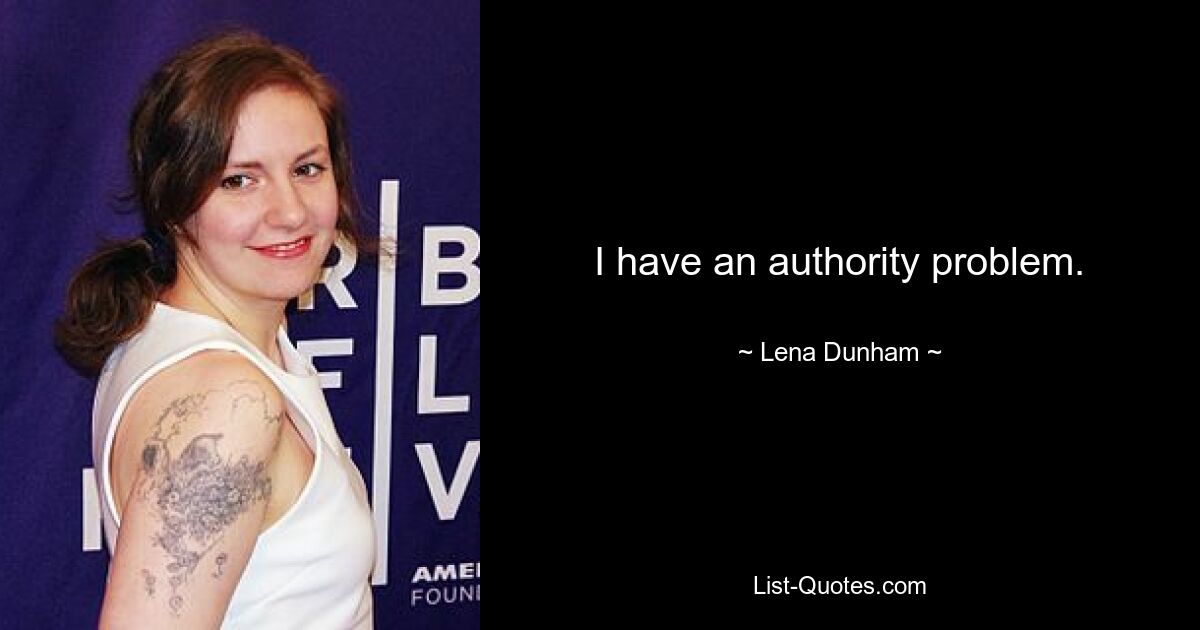 I have an authority problem. — © Lena Dunham