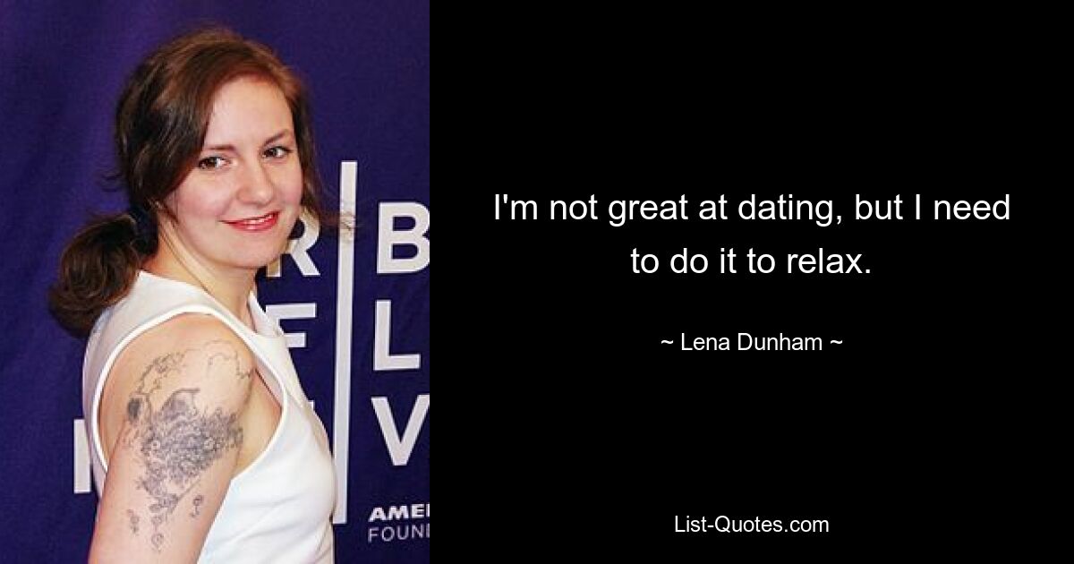 I'm not great at dating, but I need to do it to relax. — © Lena Dunham