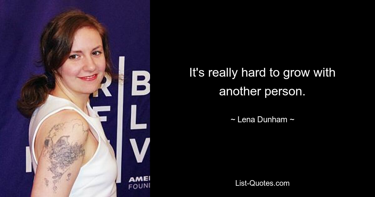 It's really hard to grow with another person. — © Lena Dunham