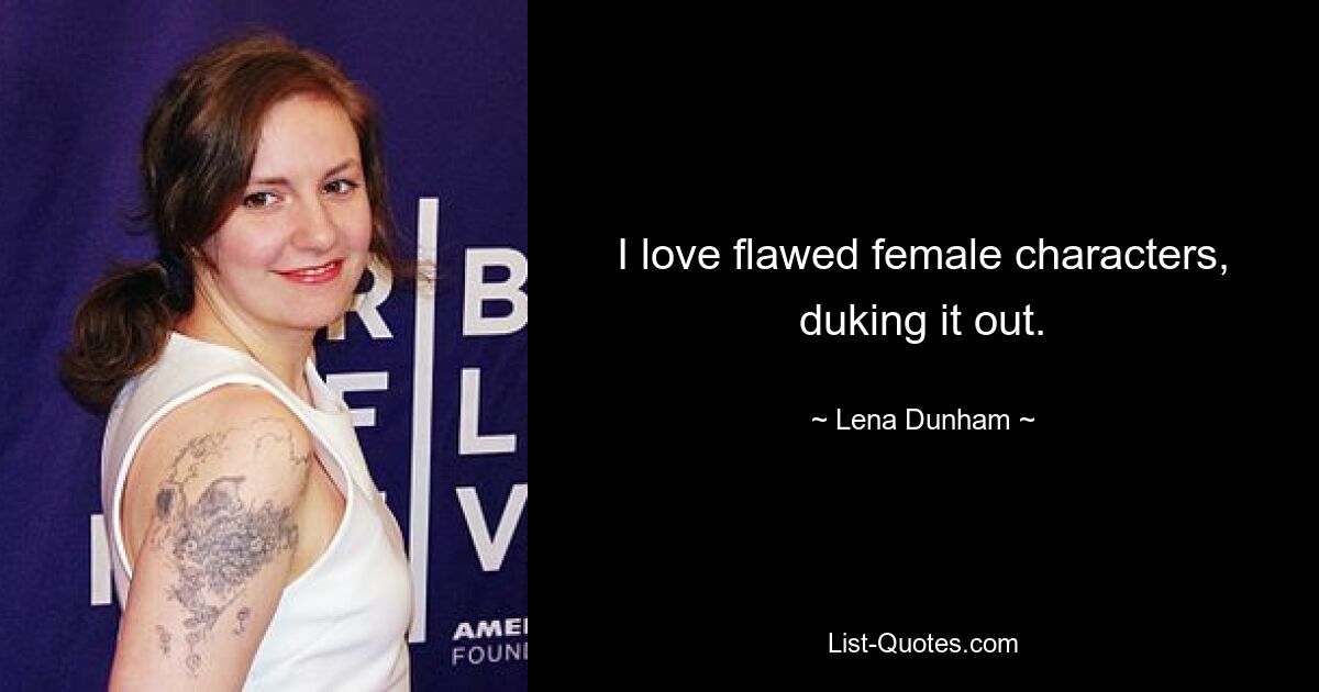 I love flawed female characters, duking it out. — © Lena Dunham