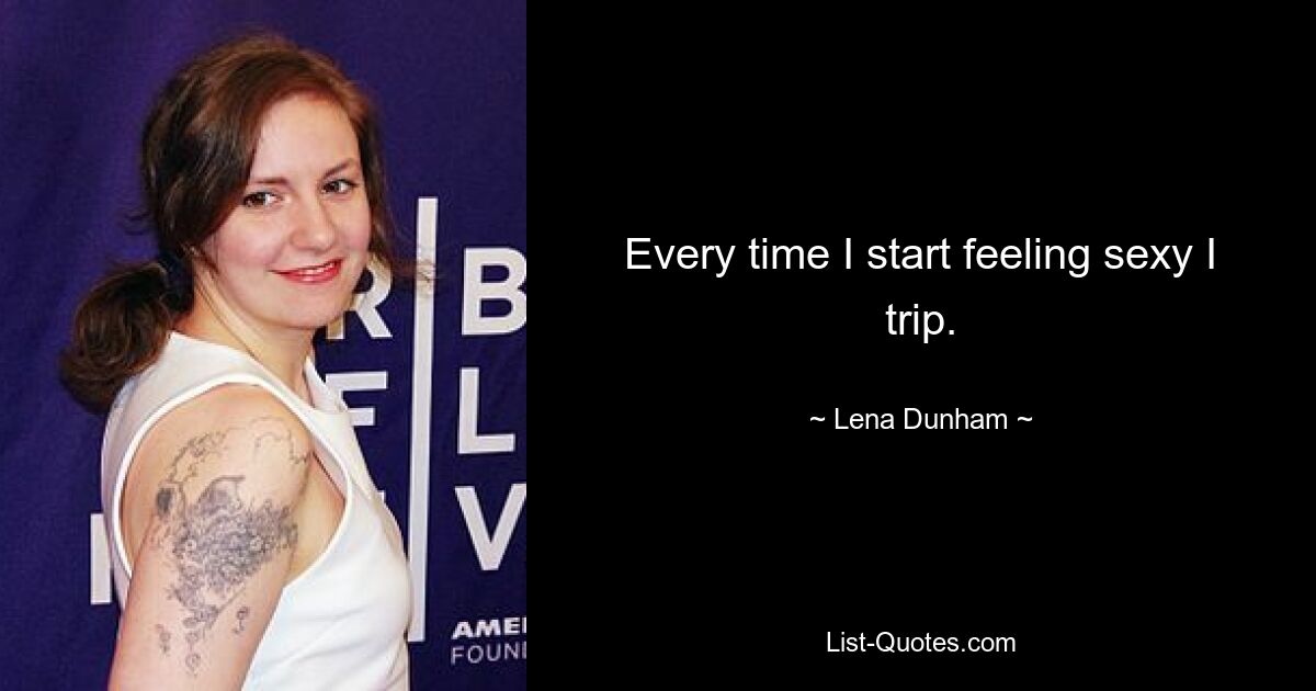 Every time I start feeling sexy I trip. — © Lena Dunham