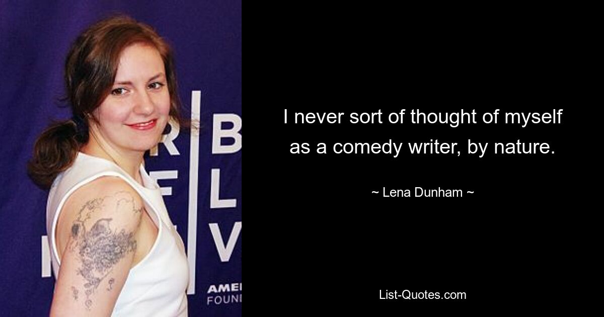 I never sort of thought of myself as a comedy writer, by nature. — © Lena Dunham