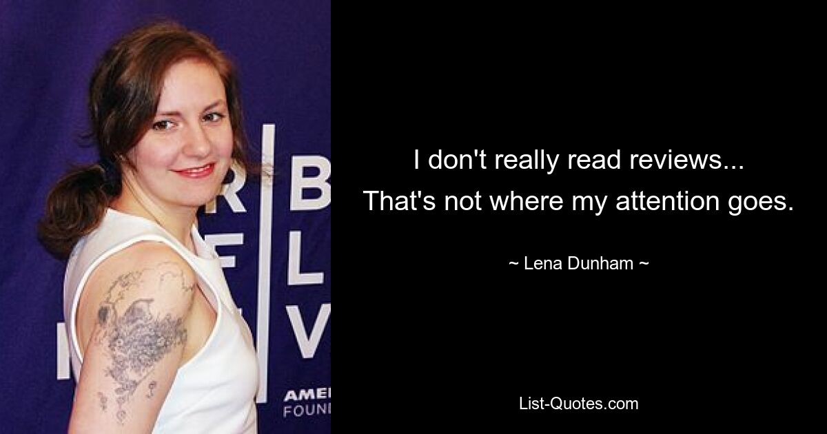 I don't really read reviews... That's not where my attention goes. — © Lena Dunham