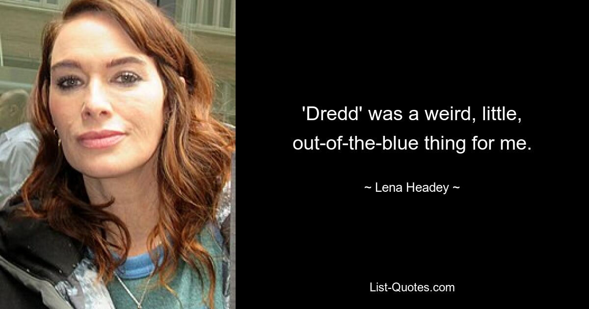 'Dredd' was a weird, little, out-of-the-blue thing for me. — © Lena Headey