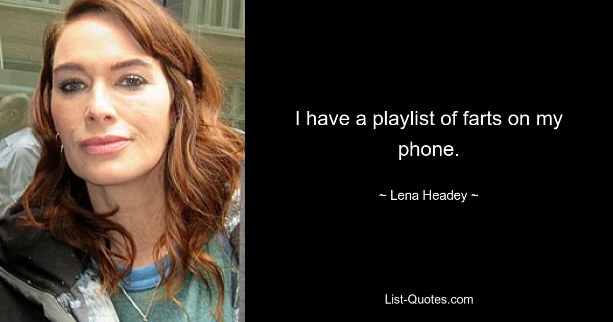 I have a playlist of farts on my phone. — © Lena Headey