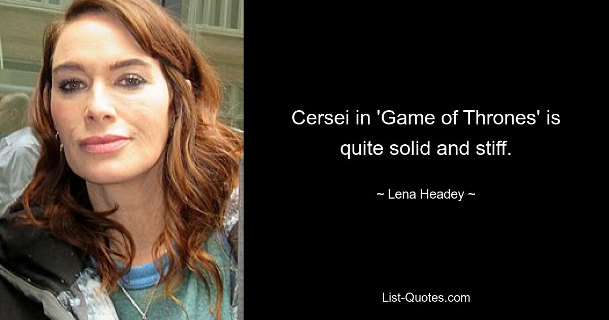 Cersei in 'Game of Thrones' is quite solid and stiff. — © Lena Headey