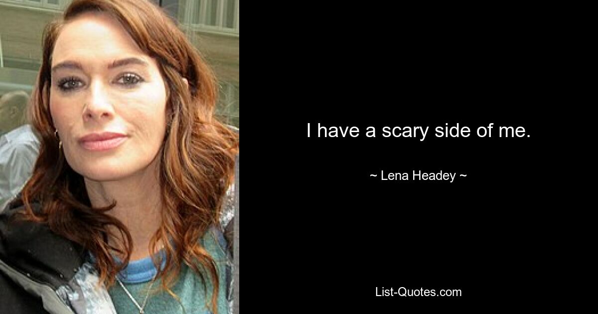 I have a scary side of me. — © Lena Headey