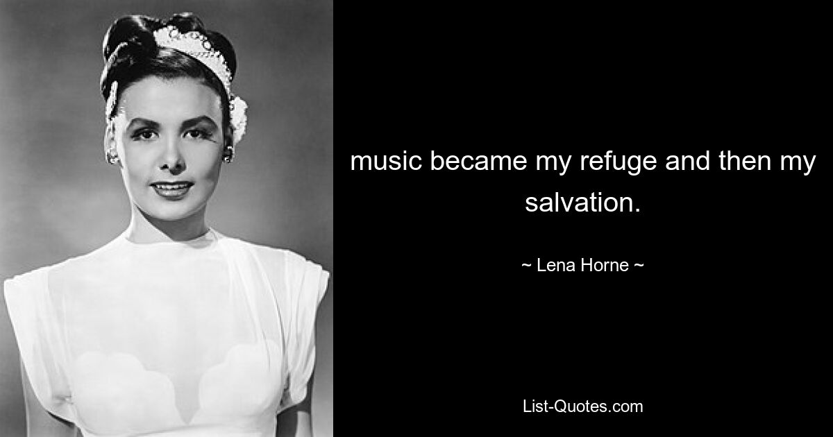 music became my refuge and then my salvation. — © Lena Horne