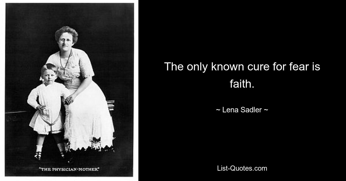 The only known cure for fear is faith. — © Lena Sadler