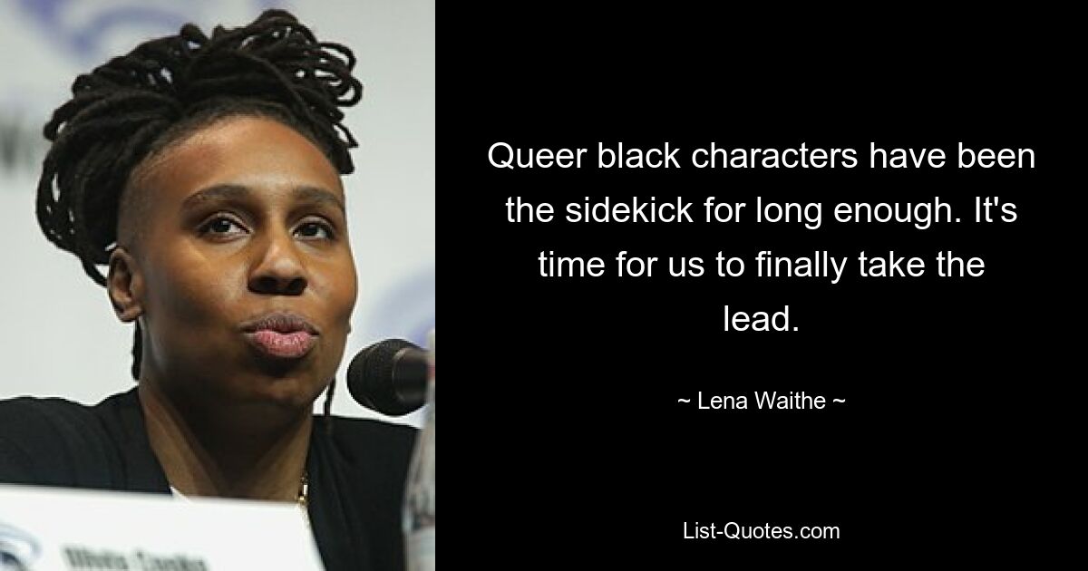 Queer black characters have been the sidekick for long enough. It's time for us to finally take the lead. — © Lena Waithe