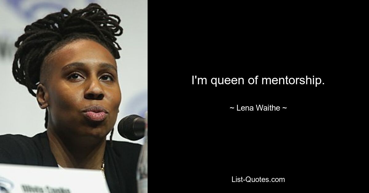 I'm queen of mentorship. — © Lena Waithe