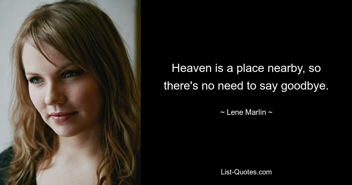 Heaven is a place nearby, so there's no need to say goodbye. — © Lene Marlin