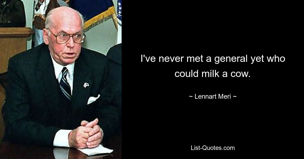 I've never met a general yet who could milk a cow. — © Lennart Meri