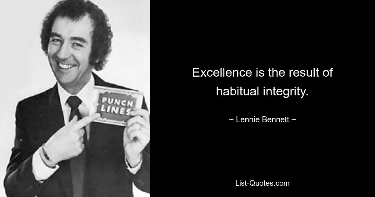 Excellence is the result of habitual integrity. — © Lennie Bennett