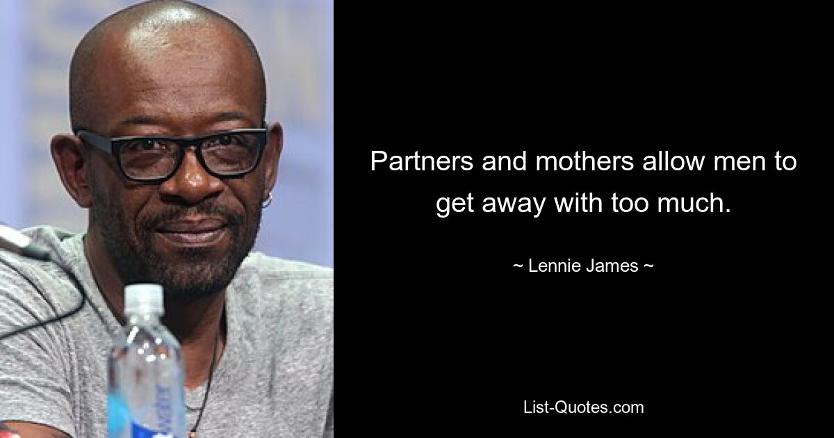 Partners and mothers allow men to get away with too much. — © Lennie James