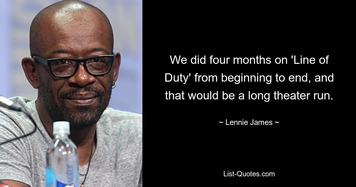 We did four months on 'Line of Duty' from beginning to end, and that would be a long theater run. — © Lennie James